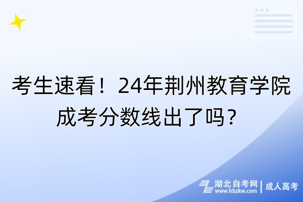 考生速看！24年荊州教育學院成考分數(shù)線出了嗎？