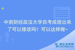 中南財經(jīng)政法大學(xué)自考成績出來了可以修改嗎？可以這樣做~