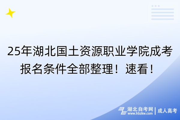 25年湖北國(guó)土資源職業(yè)學(xué)院成考報(bào)名條件全部整理！速看！