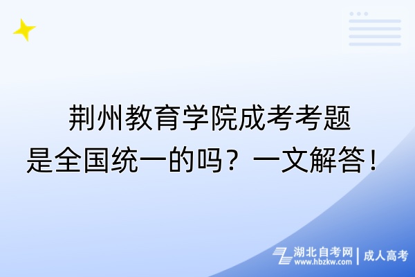 荊州教育學(xué)院成考考題是全國統(tǒng)一的嗎?一文解答! 荊州教育學(xué)院成考考題是全國統(tǒng)一的嗎?一文解答!