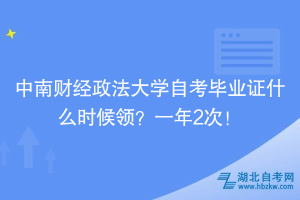 中南財經(jīng)政法大學(xué)自考畢業(yè)證什么時候領(lǐng)？一年2次！