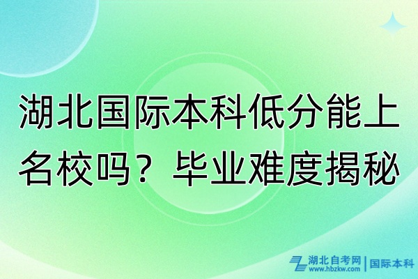 湖北國(guó)際本科低分能上名校嗎?畢業(yè)難度揭秘! 湖北國(guó)際本科低分能上名校嗎?畢業(yè)難度揭秘!