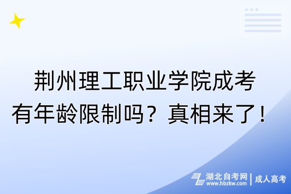 荊州理工職業(yè)學院成考有年齡限制嗎？真相來了！