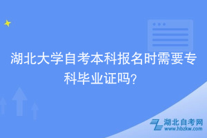 湖北大學(xué)自考本科報(bào)名時(shí)需要專科畢業(yè)證嗎？ ?
