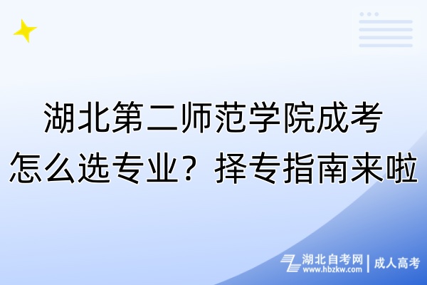 湖北第二師范學院成考怎么選專業(yè)？擇專指南來啦！