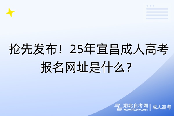 搶先發(fā)布！25年宜昌成人高考報名網(wǎng)址是什么？