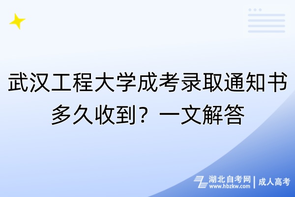 武漢工程大學(xué)成考錄取通知書多久收到？一文解答