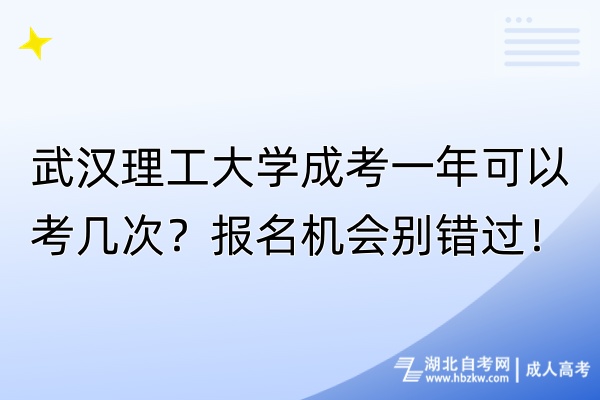 武漢理工大學(xué)成考一年可以考幾次？報名機(jī)會別錯過！