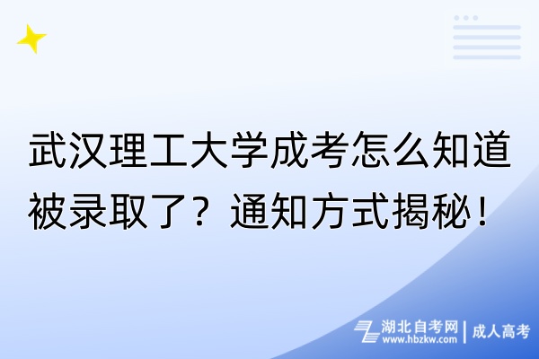 武漢理工大學(xué)成考怎么知道被錄取了？通知方式揭秘！