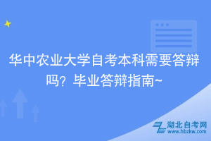 華中農(nóng)業(yè)大學自考本科需要答辯嗎？畢業(yè)答辯指南~