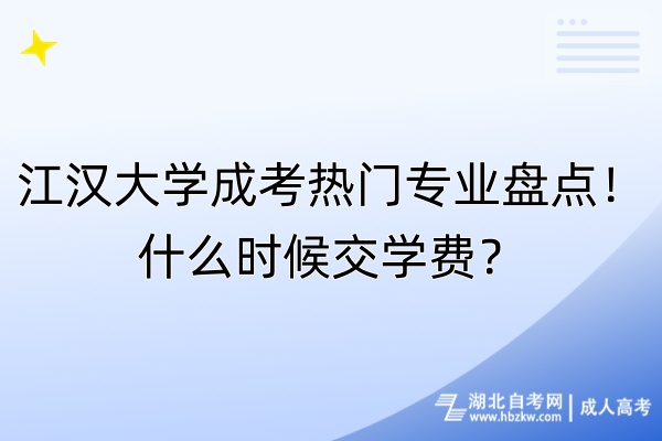 江漢大學(xué)成考熱門專業(yè)盤點！什么時候交學(xué)費？