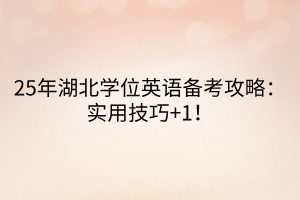 25年湖北學位英語備考攻略：實用技巧+1！