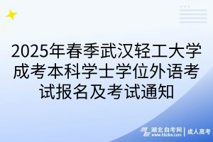 2025年春季武漢輕工大學(xué)成考本科學(xué)士學(xué)位外語考試報(bào)名及考試通知 2025年春季武漢輕工大學(xué)成考本科學(xué)士學(xué)位外語考試報(bào)名及考試通知