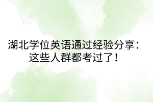 湖北學位英語通過經(jīng)驗分享:這些人群都考過了! 湖北學位英語通過經(jīng)驗分享:這些人群都考過了!