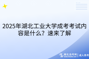 2025年湖北工業(yè)大學(xué)成考考試內(nèi)容是什么？速來了解
