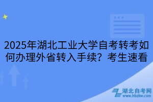 2025年湖北工業(yè)大學(xué)自考轉(zhuǎn)考如何辦理外省轉(zhuǎn)入手續(xù)？考生速看