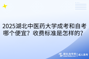 2025湖北中醫(yī)藥大學(xué)成考和自考哪個(gè)便宜？收費(fèi)標(biāo)準(zhǔn)是怎樣的？