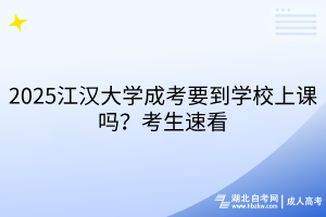 2025江漢大學(xué)成考要到學(xué)校上課嗎？考生速看