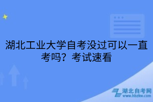 湖北工業(yè)大學(xué)自考沒(méi)過(guò)可以一直考嗎？考試速看
