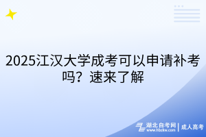 2025江漢大學(xué)成考可以申請補考嗎？速來了解
