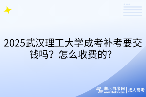 2025武漢理工大學(xué)成考補(bǔ)考要交錢嗎？怎么收費(fèi)的？