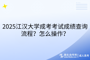 2025江漢大學(xué)成考考試成績(jī)查詢流程？怎么操作？