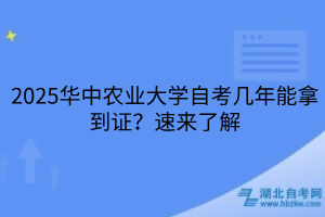 2025華中農(nóng)業(yè)大學(xué)自考幾年能拿到證？速來了解