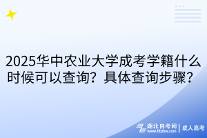 2025華中農(nóng)業(yè)大學(xué)成考學(xué)籍什么時候可以查詢？具體查詢步驟？