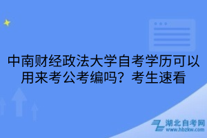 中南財(cái)經(jīng)政法大學(xué)自考學(xué)歷可以用來考公考編嗎？考生速看