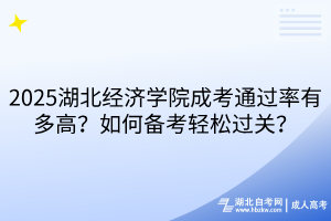 2025湖北經(jīng)濟(jì)學(xué)院成考通過(guò)率有多高？如何備考輕松過(guò)關(guān)？