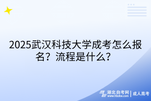 2?025武漢科技大學(xué)成考怎么報名？流程是什么？