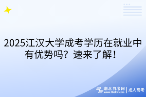 2025江漢大學(xué)成考學(xué)歷在就業(yè)中有優(yōu)勢(shì)嗎？速來(lái)了解！