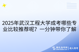 2025年武漢工程大學(xué)成考哪些專業(yè)比較推薦呢？一分鐘帶你了解