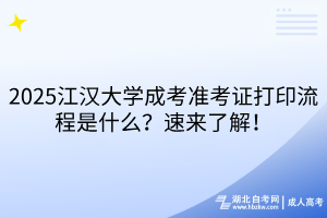 2025江漢大學(xué)成考準(zhǔn)考證打印流程是什么？速來了解！
