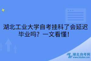湖北工業(yè)大學自考掛科了會延遲畢業(yè)嗎？一文看懂！
