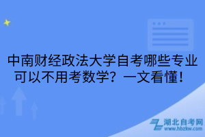 中南財(cái)經(jīng)政法大學(xué)自考哪些專業(yè)可以不用考數(shù)學(xué)？一文看懂！