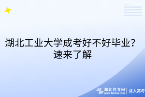 湖北工業(yè)大學(xué)成考好不好畢業(yè)？速來了解