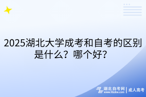2025湖北大學(xué)成考和自考的區(qū)別是什么？哪個好？