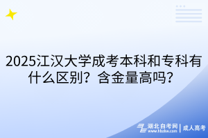 2025江漢大學成考本科和專科有什么區(qū)別？含金量高嗎？