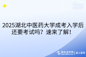 2025湖北中醫(yī)藥大學(xué)成考入學(xué)后還要考試嗎？速來了解！