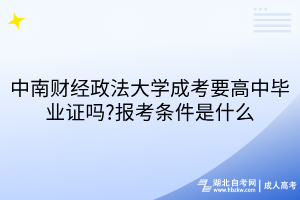 中南財經政法大學成考要高中畢業(yè)證嗎?報考條件是什么