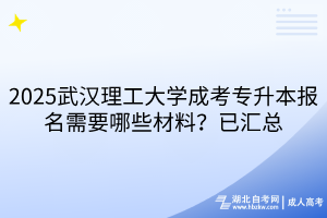 2025武漢理工大學(xué)成考專升本報(bào)名需要哪些材料？已匯總