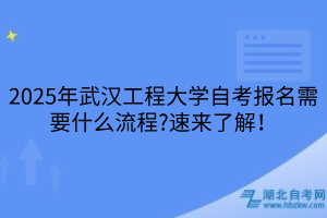 2025年武漢工程大學(xué)自考報(bào)名需要什么流程？速來(lái)了解！