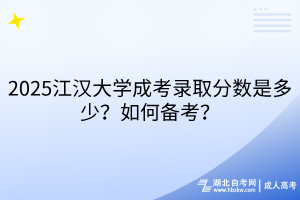 2025江漢大學(xué)成考錄取分?jǐn)?shù)是多少？如何備考？