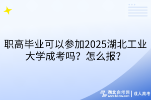 職高畢業(yè)可以參加2025湖北工業(yè)大學(xué)成考嗎？怎么報(bào)？