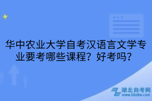 華中農(nóng)業(yè)大學(xué)自考漢語言文學(xué)專業(yè)要考哪些課程？好考嗎？