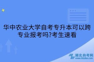 華中農(nóng)業(yè)大學(xué)自考專升本可以跨專業(yè)報(bào)考嗎?考生速看