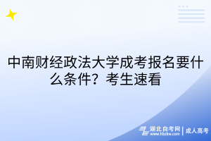 中南財(cái)經(jīng)政法大學(xué)成考報(bào)名要什么條件？考生速看