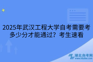 2025年武漢工程大學(xué)自考需要考多少分才能通過？考生速看