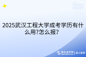 2025武漢工程大學(xué)成考學(xué)歷有什么用?怎么報(bào)？
